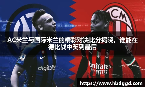 AC米兰与国际米兰的精彩对决比分揭晓，谁能在德比战中笑到最后