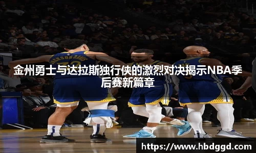金州勇士与达拉斯独行侠的激烈对决揭示NBA季后赛新篇章