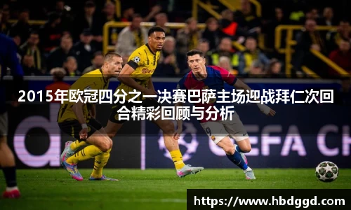 2015年欧冠四分之一决赛巴萨主场迎战拜仁次回合精彩回顾与分析