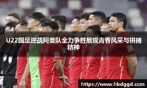 U22国足迎战阿曼队全力争胜展现青春风采与拼搏精神